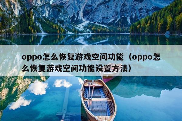 oppo怎么恢复游戏空间功能（oppo怎么恢复游戏空间功能设置方法）