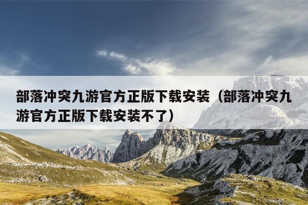 部落冲突九游官方正版下载安装（部落冲突九游官方正版下载安装不了）