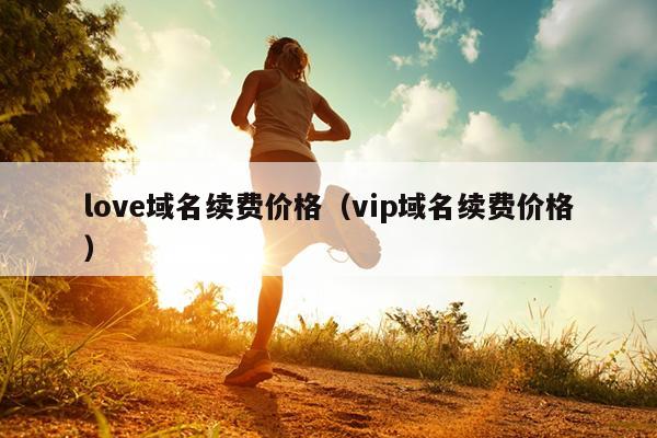 love域名续费价格（vip域名续费价格）