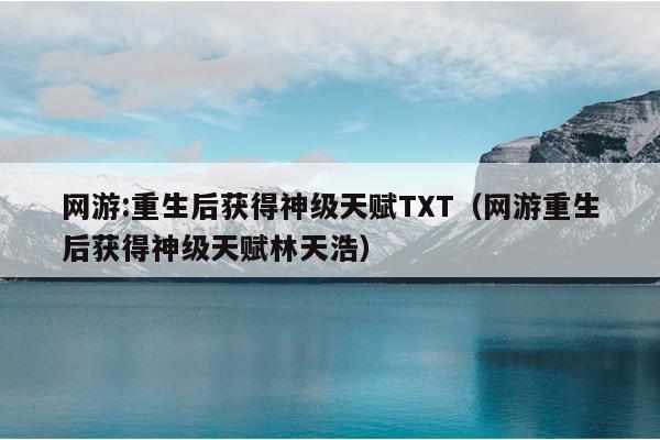 网游:重生后获得神级天赋TXT（网游重生后获得神级天赋林天浩）