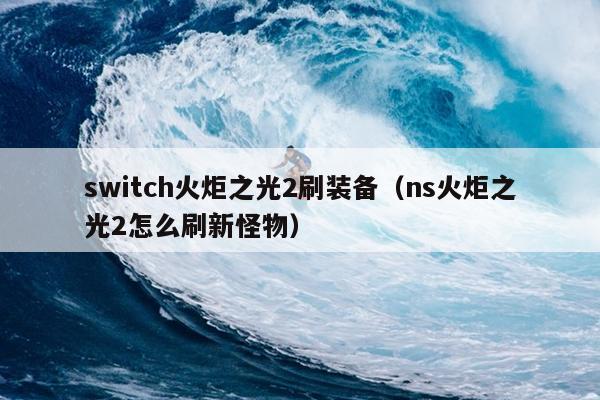 switch火炬之光2刷装备（ns火炬之光2怎么刷新怪物）