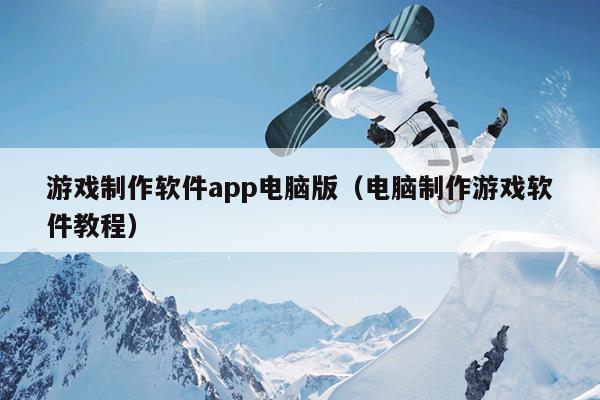 游戏制作软件app电脑版（电脑制作游戏软件教程）