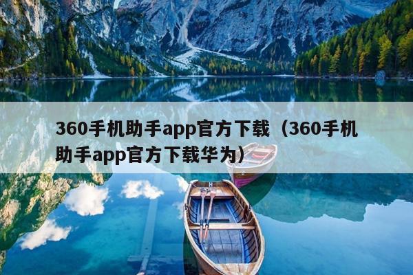 360手机助手app官方下载（360手机助手app官方下载华为）