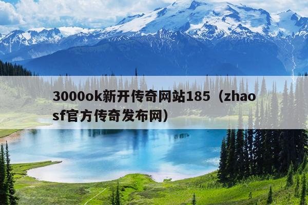 3000ok新开传奇网站185（zhaosf官方传奇发布网）