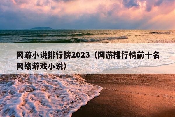 网游小说排行榜2023（网游排行榜前十名网络游戏小说）