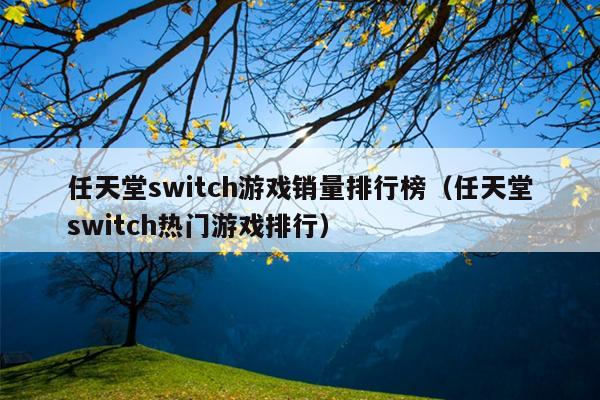 任天堂switch游戏销量排行榜（任天堂switch热门游戏排行）