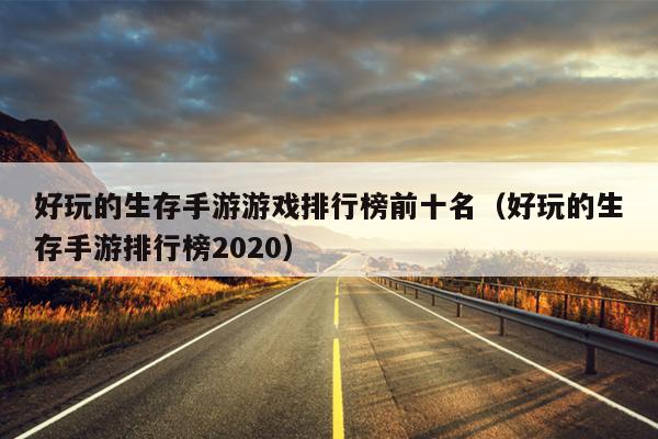 好玩的生存手游游戏排行榜前十名（好玩的生存手游排行榜2020）