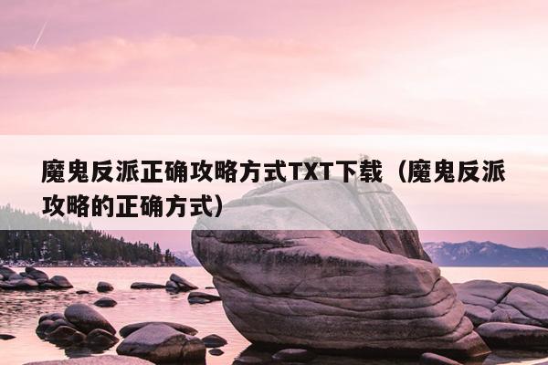 魔鬼反派正确攻略方式TXT下载（魔鬼反派攻略的正确方式）