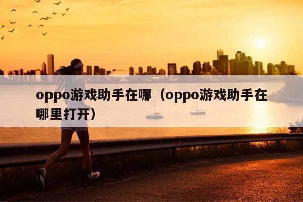 oppo游戏助手在哪（oppo游戏助手在哪里打开）