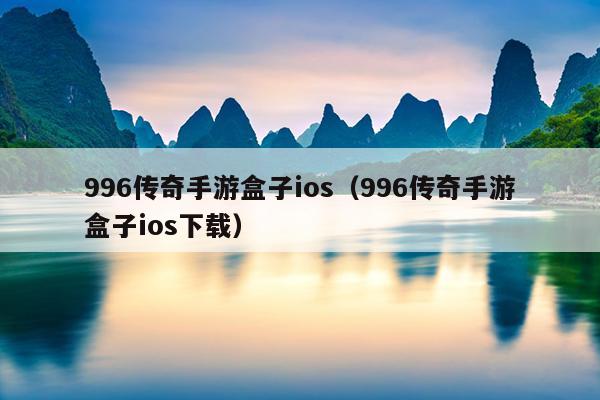 996传奇手游盒子ios（996传奇手游盒子ios下载）