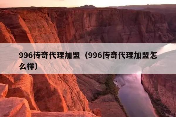 996传奇代理加盟（996传奇代理加盟怎么样）