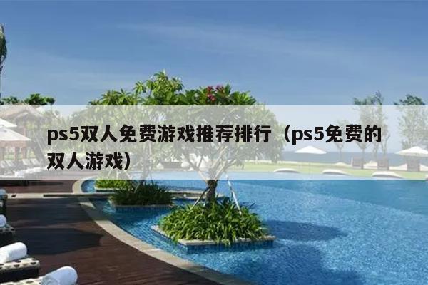 ps5双人免费游戏推荐排行（ps5免费的双人游戏）