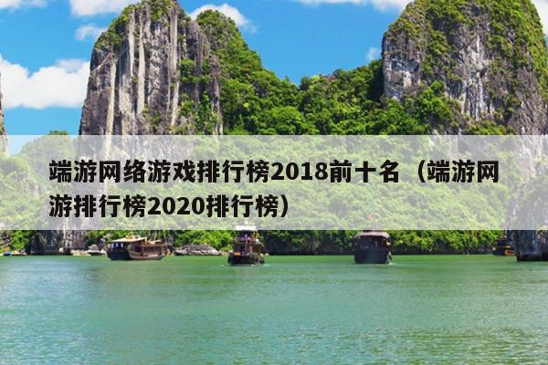 端游网络游戏排行榜2018前十名（端游网游排行榜2020排行榜）