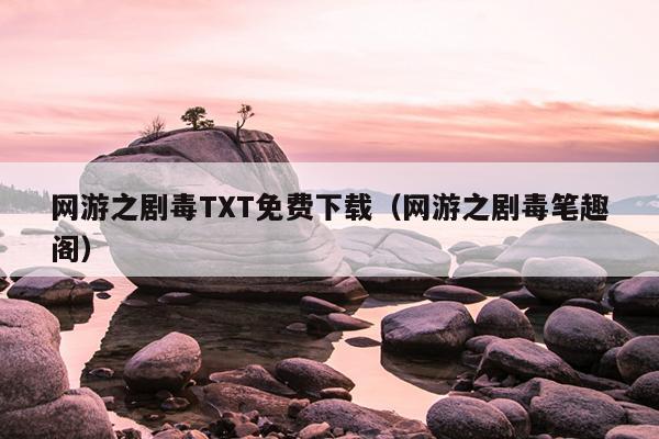 网游之剧毒TXT免费下载（网游之剧毒笔趣阁）