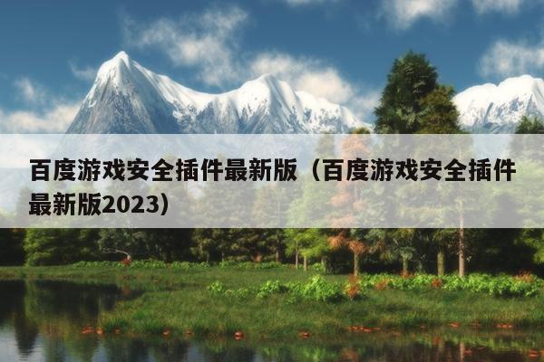 百度游戏安全插件最新版（百度游戏安全插件最新版2023）