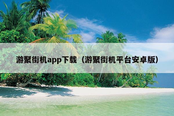 游聚街机app下载（游聚街机平台安卓版）