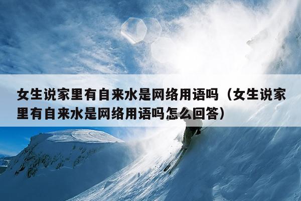 女生说家里有自来水是网络用语吗（女生说家里有自来水是网络用语吗怎么回答）