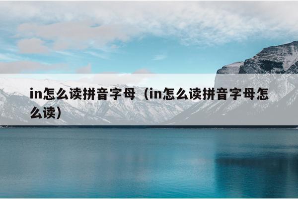 in怎么读拼音字母（in怎么读拼音字母怎么读）