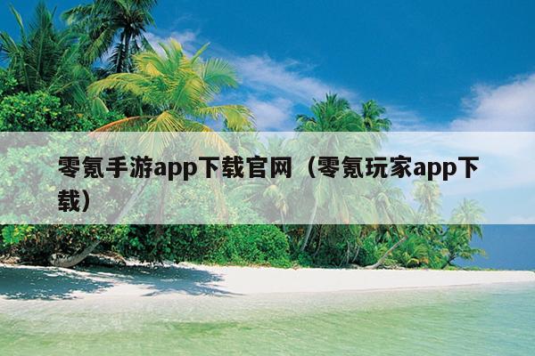 零氪手游app下载官网（零氪玩家app下载）