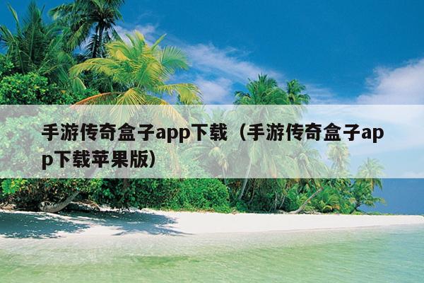 手游传奇盒子app下载（手游传奇盒子app下载苹果版）