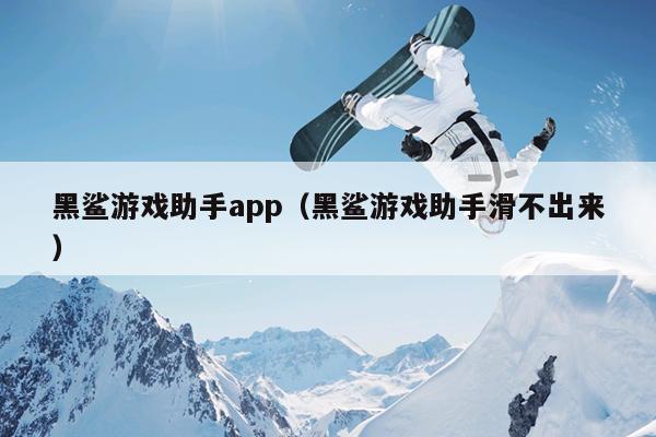 黑鲨游戏助手app（黑鲨游戏助手滑不出来）