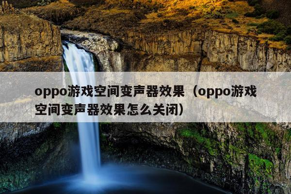 oppo游戏空间变声器效果（oppo游戏空间变声器效果怎么关闭）