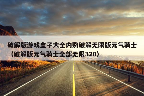 破解版游戏盒子大全内购破解无限版元气骑士（破解版元气骑士全部无限320）