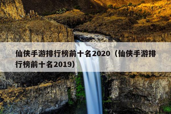 仙侠手游排行榜前十名2020（仙侠手游排行榜前十名2019）