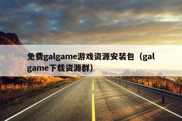 免费galgame游戏资源安装包（galgame下载资源群）