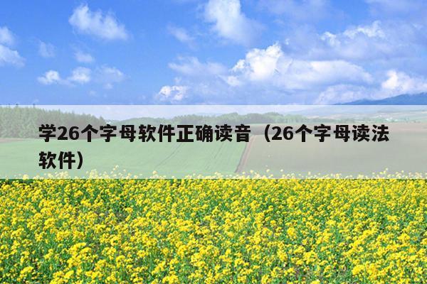 学26个字母软件正确读音（26个字母读法软件）