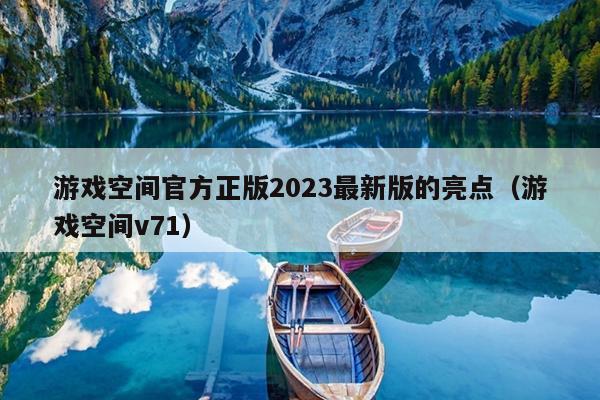 游戏空间官方正版2023最新版的亮点（游戏空间v71）