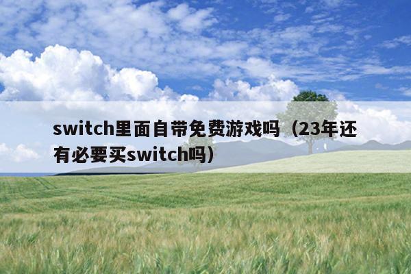 switch里面自带免费游戏吗（23年还有必要买switch吗）