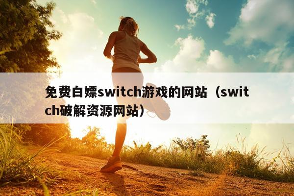 免费白嫖switch游戏的网站（switch破解资源网站）