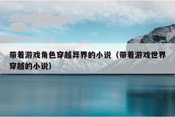 带着游戏角色穿越异界的小说（带着游戏世界穿越的小说）