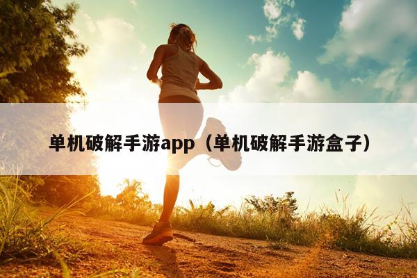 单机破解手游app（单机破解手游盒子）