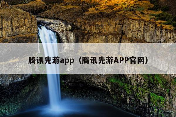 腾讯先游app（腾讯先游APP官网）