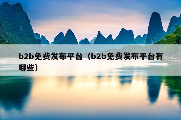 b2b免费发布平台（b2b免费发布平台有哪些）