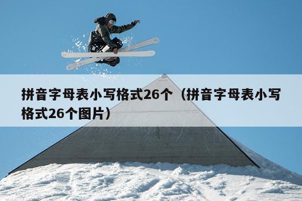 拼音字母表小写格式26个（拼音字母表小写格式26个图片）