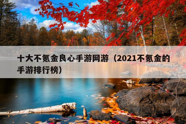 十大不氪金良心手游网游（2021不氪金的手游排行榜）