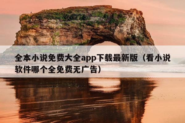 全本小说免费大全app下载最新版（看小说软件哪个全免费无广告）