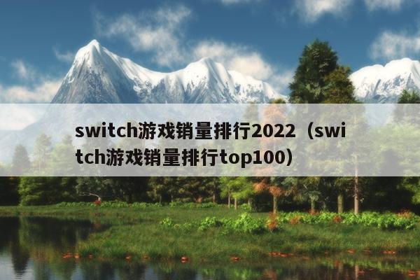 switch游戏销量排行2022（switch游戏销量排行top100）