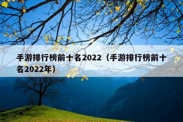 手游排行榜前十名2022（手游排行榜前十名2022年）