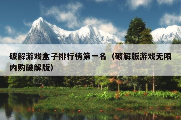 破解游戏盒子排行榜第一名（破解版游戏无限内购破解版）