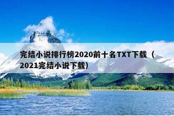 完结小说排行榜2020前十名TXT下载（2021完结小说下载）