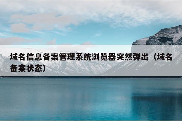 域名信息备案管理系统浏览器突然弹出（域名备案状态）