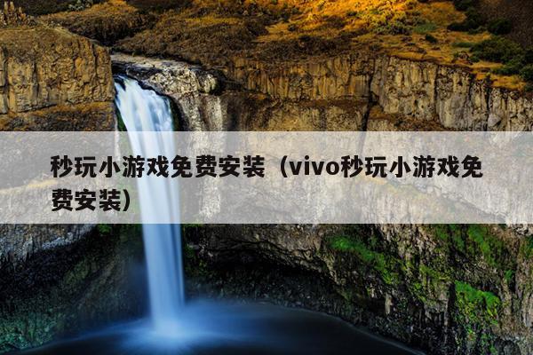 秒玩小游戏免费安装（vivo秒玩小游戏免费安装）