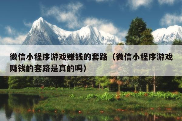 微信小程序游戏赚钱的套路（微信小程序游戏赚钱的套路是真的吗）