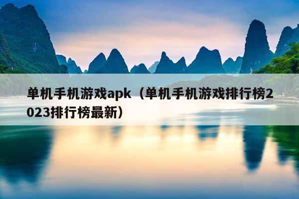 单机手机游戏apk（单机手机游戏排行榜2023排行榜最新）