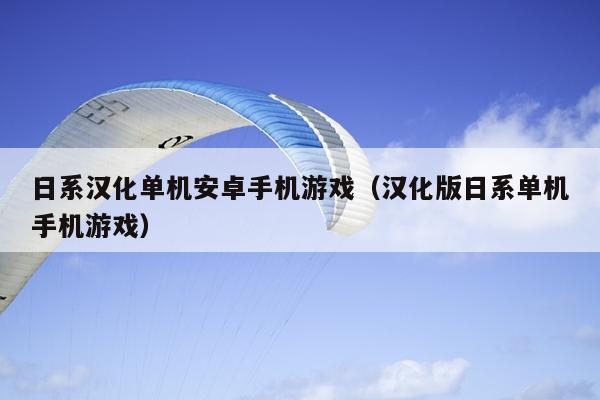 日系汉化单机安卓手机游戏（汉化版日系单机手机游戏）