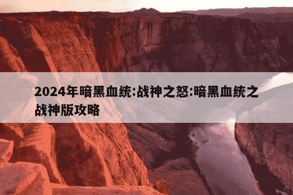 2024年暗黑血统:战神之怒:暗黑血统之战神版攻略